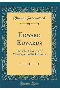 Edward Edwards: The Chief Pioneer of Municipal Public Libraries (Classic Reprint)