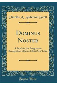 Dominus Noster: A Study in the Progressive Recognition of Jesus Christ Our Lord (Classic Reprint)