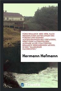 Fürst Bismarck 1890-1898; Nach Persönlichen Mitteilungen Des Fürsten Und Eigenen Aufzeichnungen Des Verfassers, Nebst Einer Authentischen Ausgabe Aller Vom Fürsten Bismarck Herrührenden Artikel in Den 