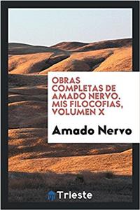 Obras Completas de Amado Nervo. MIS Filocofias, Volumen X