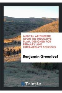 Mental Arithmetic Upon the Inductive Plan. Designed for Primary and Intermediate Schools