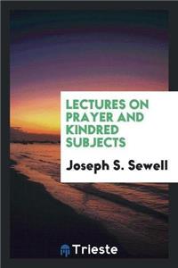 Lectures on Prayer, and Kindred Subjects