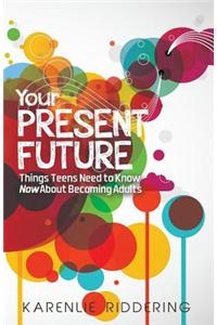 Your Present Future: Things Teens Need to Know Now about Becoming Adults