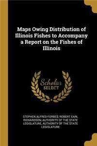Maps Owing Distribution of Illinois Fishes to Accompany a Report on the Fishes of Illinois