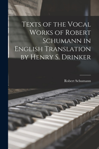Texts of the Vocal Works of Robert Schumann in English Translation by Henry S. Drinker