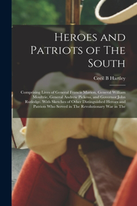 Heroes and Patriots of The South; Comprising Lives of General Francis Marion, General William Moultrie, General Andrew Pickens, and Governor John Rutledge. With Sketches of Other Distinguished Heroes and Patriots who Served in The Revolutionary war