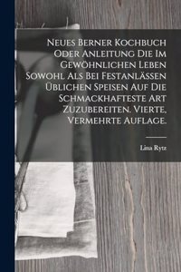 Neues Berner Kochbuch oder Anleitung die im gewöhnlichen Leben sowohl als bei Festanlässen üblichen Speisen auf die schmackhafteste Art zuzubereiten. Vierte, vermehrte Auflage.