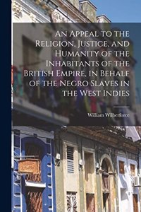 Appeal to the Religion, Justice, and Humanity of the Inhabitants of the British Empire, in Behalf of the Negro Slaves in the West Indies