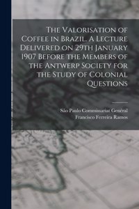 Valorisation of Coffee in Brazil. A Lecture Delivered on 29th January 1907 Before the Members of the Antwerp Society for the Study of Colonial Questions
