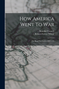 How America Went To War: The Road To France. 1921. 2 V