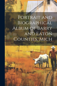Portrait and Biographical Album of Barry and Eaton Counties, Mich