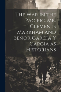 The War in the Pacific. Mr. Clements Markham and Señor Garcia Y Garcia as Historians