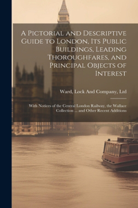Pictorial and Descriptive Guide to London, Its Public Buildings, Leading Thoroughfares, and Principal Objects of Interest
