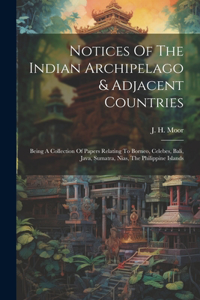 Notices Of The Indian Archipelago & Adjacent Countries: Being A Collection Of Papers Relating To Borneo, Celebes, Bali, Java, Sumatra, Nias, The Philippine Islands