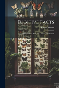 Fugitive Facts: A Dictionary of Rare and Curious Information