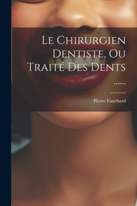 Chirurgien Dentiste, Ou Traité Des Dents ......