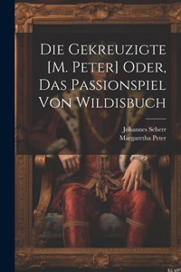 Die Gekreuzigte [M. Peter] Oder, Das Passionspiel Von Wildisbuch