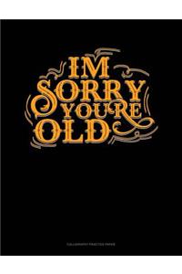 Im Sorry You're Old