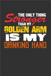 The Only Thing Stronger Than My Golden Arm is My Drinking Hand