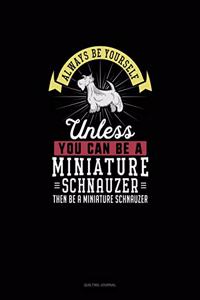 Always Be Yourself Unless You Can Be A Miniature Schnauzer Then Be A Miniature Schnauzer