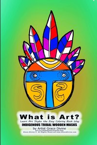 What is Art? Learn Art Styles the Easy Coloring Book Way INDIGENOUS TRIBAL WOODEN MASKS by Artist Grace Divine