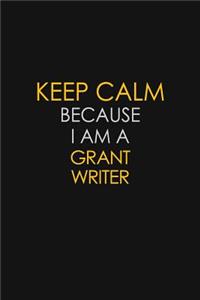 Keep Calm Because I Am A Grant Writer
