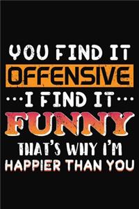 You Find It Offensive I Find It Funny That's Why I'm Happier than You