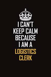 I Can't Keep Calm Because I Am A Logistics Clerk
