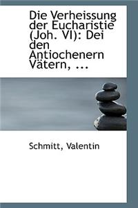 Die Verheissung Der Eucharistie (Joh. VI): Dei Den Antiochenern Vatern, ...: Dei Den Antiochenern Vatern, ...