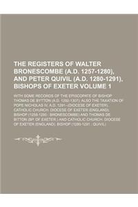The Registers of Walter Bronescombe (A.D. 1257-1280), and Peter Quivil (A.D. 1280-1291), Bishops of Exeter Volume 1; With Some Records of the Episcopate of Bishop Thomas de Bytton (A.D. 1292-1307) Also the Taxation of Pope Nicholas IV, A.D. 1291--(