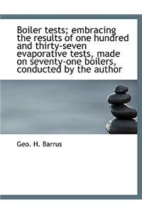 Boiler Tests; Embracing the Results of One Hundred and Thirty-Seven Evaporative Tests, Made on Seventy-One Boilers, Conducted by the Author