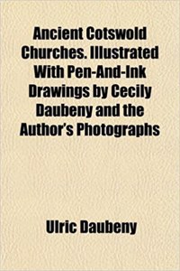 Ancient Cotswold Churches. Illustrated with Pen-And-Ink Drawings by Cecily Daubeny and the Author's Photographs