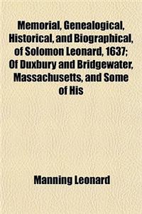 Memorial, Genealogical, Historical, and Biographical, of Solomon Leonard, 1637; Of Duxbury and Bridgewater, Massachusetts, and Some of His