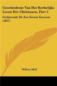Geschiedenis Van Het Kerkelijke Leven Der Christenen, Part 2: Gedurende De Zes Eerste Eeuwen (1857)