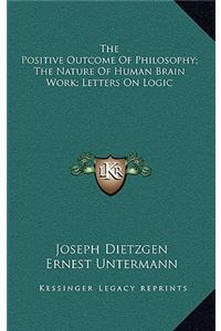 Positive Outcome Of Philosophy; The Nature Of Human Brain Work; Letters On Logic