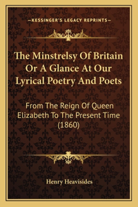 Minstrelsy Of Britain Or A Glance At Our Lyrical Poetry And Poets: From The Reign Of Queen Elizabeth To The Present Time (1860)