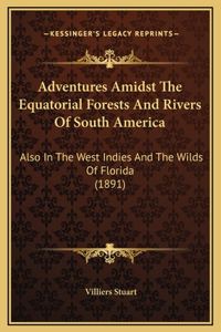 Adventures Amidst The Equatorial Forests And Rivers Of South America