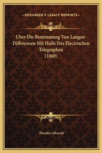 Uber Die Bestimmung Von Langen-Differenzen Mit Hulfe Des Electrischen Telegraphen (1869)