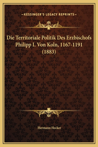 Die Territoriale Politik Des Erzbischofs Philipp I. Von Koln, 1167-1191 (1883)