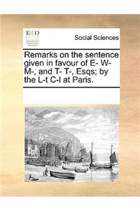 Remarks on the sentence given in favour of E- W- M-, and T- T-, Esqs; by the L-t C-l at Paris.