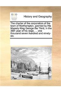 The charter of the corporation of the town of Northampton, granted by His Majesty King George the Third, in the 36th year of his reign, ... one thousand seven hundred and ninety-six.