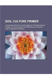 Soil Culture Primer; A Plain and Practical Discussion of the Relation of Plants to the Soil and the Principles of Growth