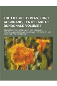 The Life of Thomas, Lord Cochrane, Tenth Earl of Dundonald; Completing the Autobiography of a Seaman. Volume 1