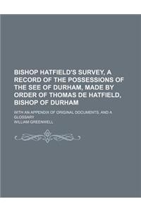 Bishop Hatfield's Survey, a Record of the Possessions of the See of Durham, Made by Order of Thomas de Hatfield, Bishop of Durham; With an Appendix of Original Documents, and a Glossary