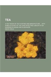 Tea; A Text Book of Tea Planting and Manufacture with Some Account of the Laws Affecting Labour in Tea Gardens in Assam and Elsewhere