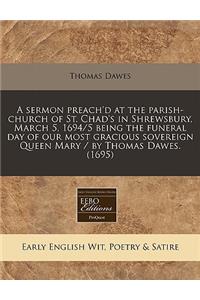 A Sermon Preach'd at the Parish-Church of St. Chad's in Shrewsbury, March 5, 1694/5 Being the Funeral Day of Our Most Gracious Sovereign Queen Mary / By Thomas Dawes. (1695)