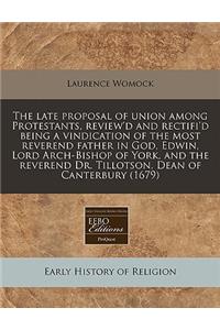 The Late Proposal of Union Among Protestants, Review'd and Rectifi'd Being a Vindication of the Most Reverend Father in God, Edwin, Lord Arch-Bishop of York, and the Reverend Dr. Tillotson, Dean of Canterbury (1679)