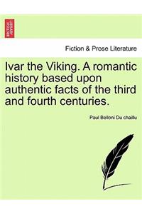 Ivar the Viking. a Romantic History Based Upon Authentic Facts of the Third and Fourth Centuries.