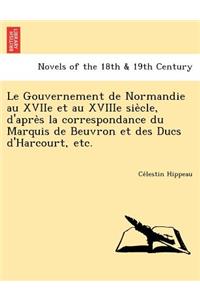 Gouvernement de Normandie Au Xviie Et Au Xviiie Sie Cle, D'Apre S La Correspondance Du Marquis de Beuvron Et Des Ducs D'Harcourt, Etc.