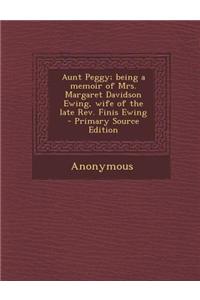 Aunt Peggy; Being a Memoir of Mrs. Margaret Davidson Ewing, Wife of the Late REV. Finis Ewing